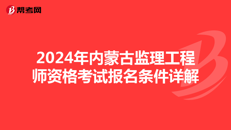 2024年内蒙古监理工程师资格考试报名条件详解