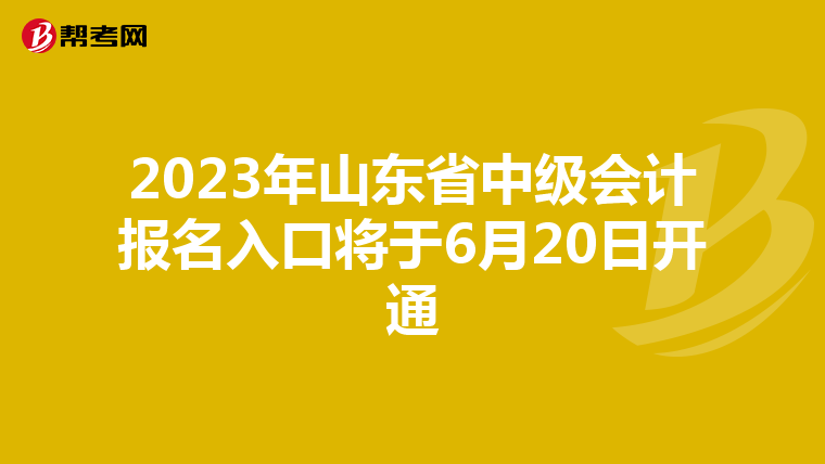 2023年山东省中级会计报名入口将于6月20日开通