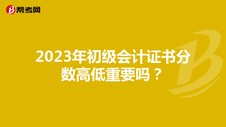 2023年初級會計證書分數(shù)高低重要嗎？