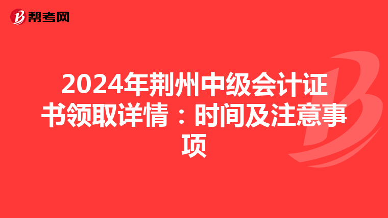2024年荆州中级会计证书领取详情：时间及注意事项