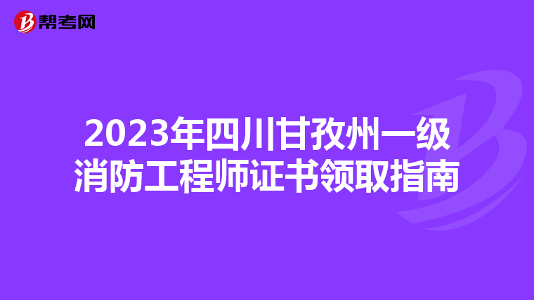 2023年四川甘孜州一级消防工程师证书领取指南