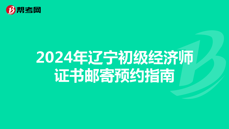 2024年辽宁初级经济师证书邮寄预约指南