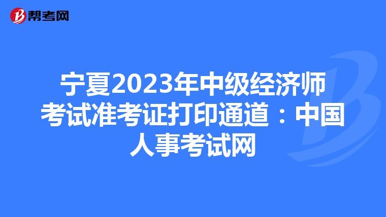 寧夏2023年中級經(jīng)濟(jì)師考試準(zhǔn)考證打印通道:中國人事考試網(wǎng)