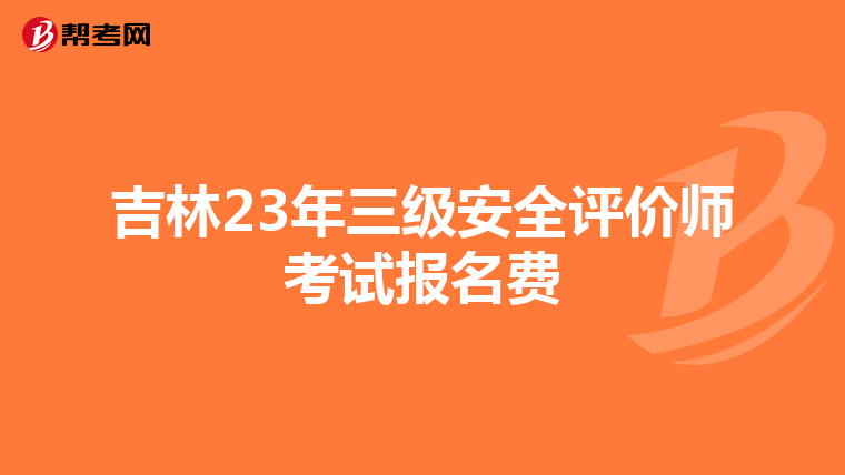 吉林23年三级安全评价师考试报名费