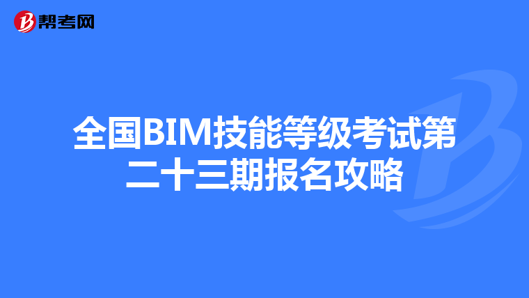 全国BIM技能等级考试第二十三期报名攻略