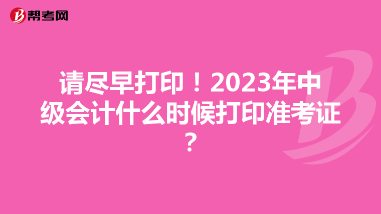 请尽早打印！2023年中级会计什么时候打印准考证？