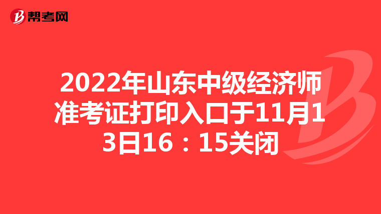 2022年山东中级经济师准考证打印入口于11月13日16：15关闭