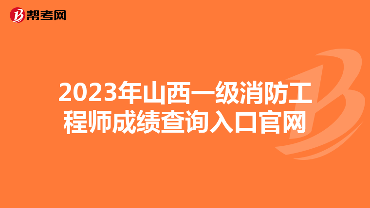 2023年山西一级消防工程师成绩查询入口官网