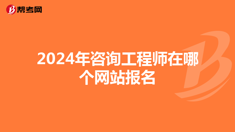 2024年咨询工程师在哪个网站报名