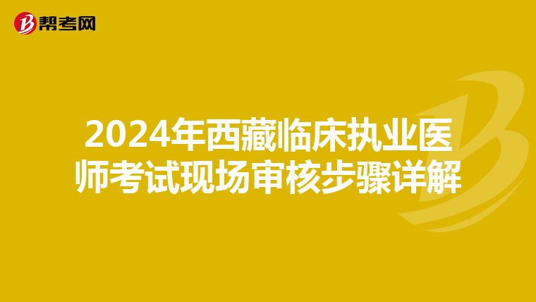 2024年西藏臨床執(zhí)業(yè)醫(yī)師考試現(xiàn)場審核步驟詳解
