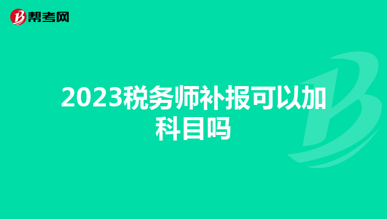 2023税务师补报可以加科目吗