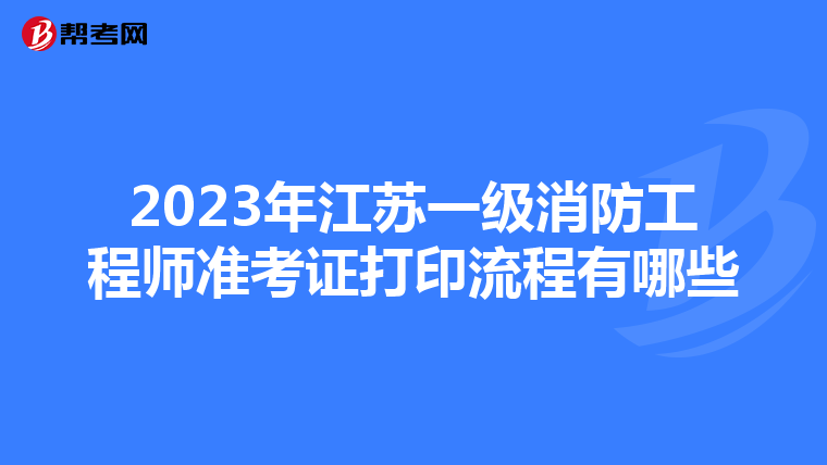 2023年江苏一级消防工程师准考证打印流程有哪些