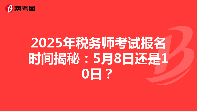 2025年税务师考试报名时间揭秘：5月8日还是10日？