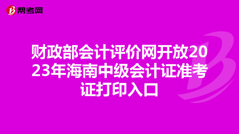 财政部会计评价网开放2023年海南中级会计证准考证打印入口