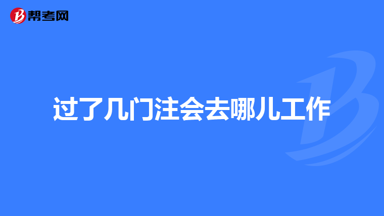 過了幾門注會去哪兒工作