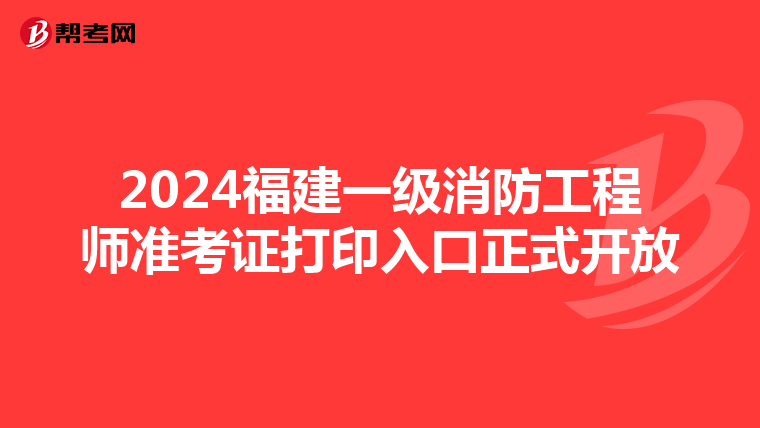 2024福建一级消防工程师准考证打印入口正式开放