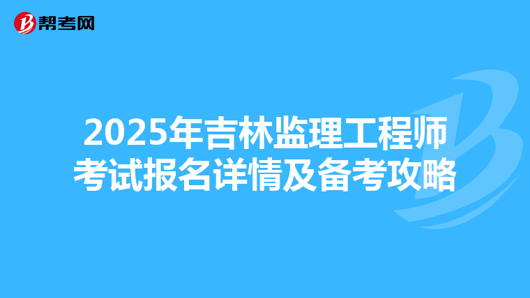 2025年吉林监理工程师考试报名详情及备考攻略