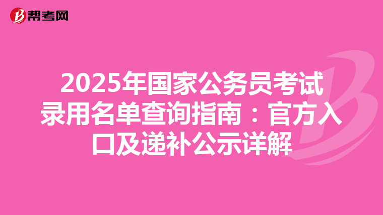 2025年国家公务员考试录用名单查询指南：官方入口及递补公示详解