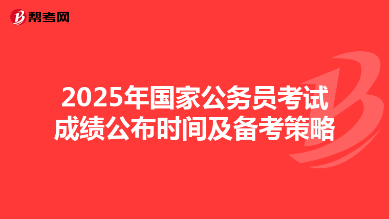 2025年国家公务员考试成绩公布时间及备考策略