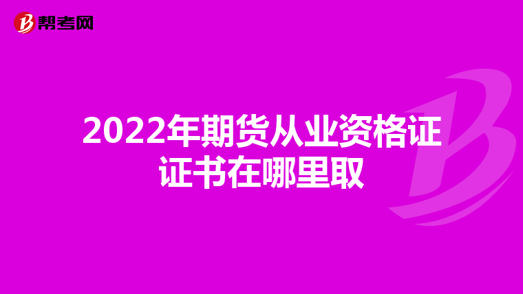 2022年期货从业资格证证书在哪里取