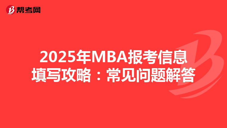 2025年MBA報考信息填寫攻略：常見問題解答