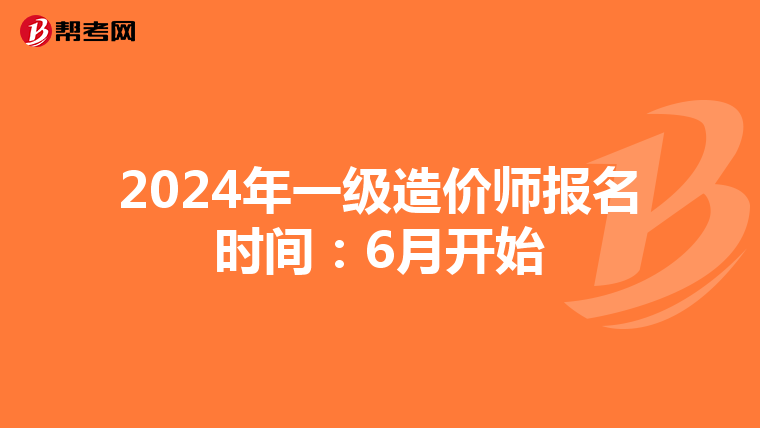 2024年一级造价师报名时间：6月开始