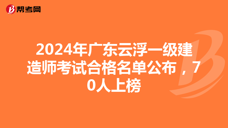 2024年广东云浮一级建造师考试合格名单公布，70人上榜