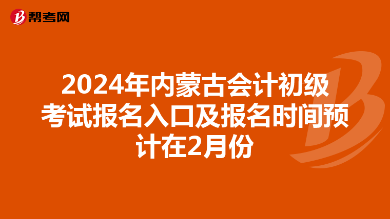 2024年内蒙古会计初级考试报名入口及报名时间预计在2月份