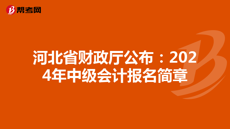 河北省财政厅公布:2024年中级会计报名简章