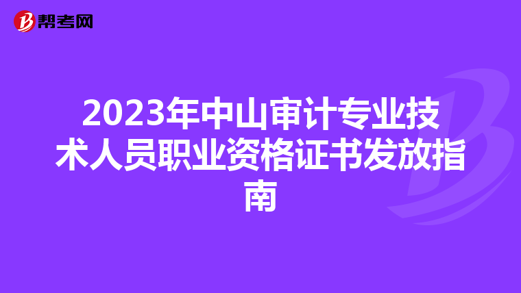 2023年中山审计专业技术人员职业资格证书发放指南