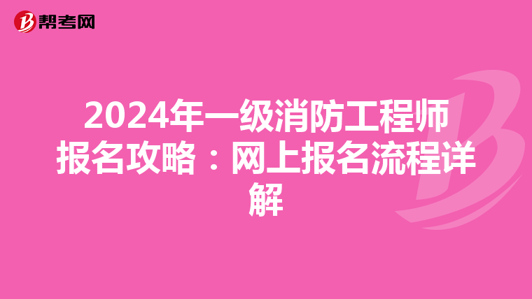 2024年一级消防工程师报名攻略：网上报名流程详解
