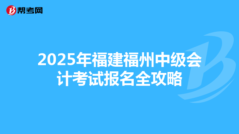 2025年福建福州中级会计考试报名全攻略