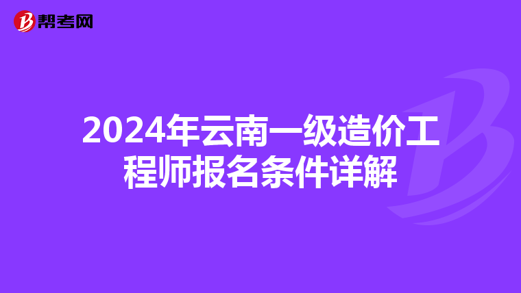 2024年云南一级造价工程师报名条件详解