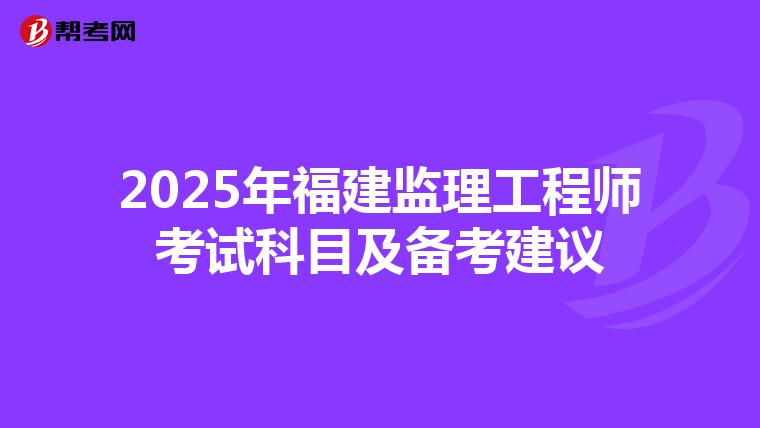 2025年福建监理工程师考试科目及备考建议