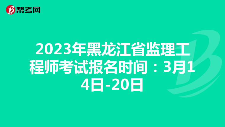 2023年黑龙江省监理工程师考试报名时间:3月14日-20日