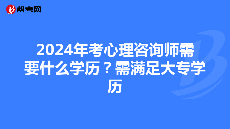 2024年考心理咨询师需要什么学历？需满足大专学历