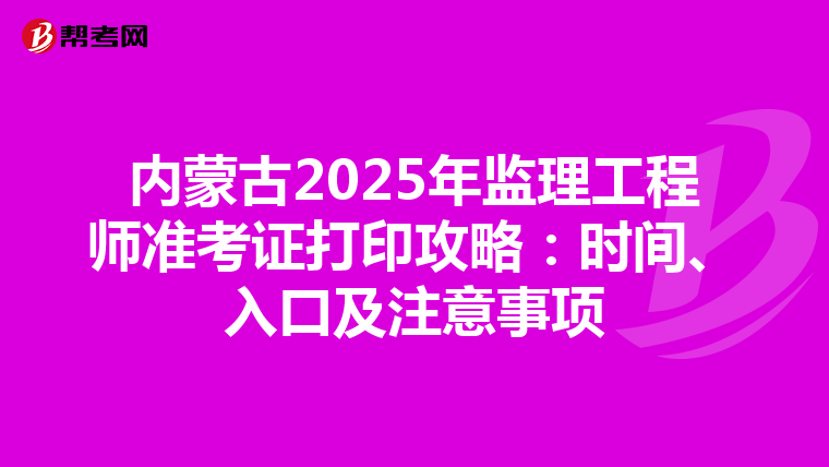 内蒙古2025年监理工程师准考证打印攻略：时间、入口及注意事项