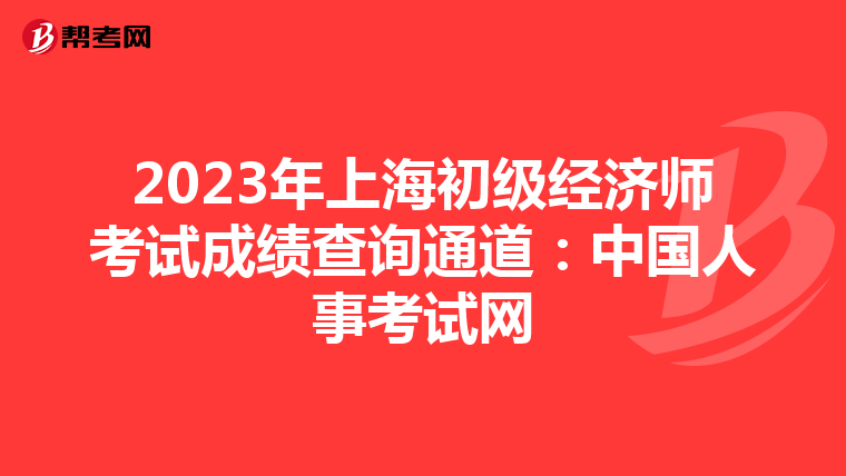 2023年上海初级经济师考试成绩查询通道：中国人事考试网