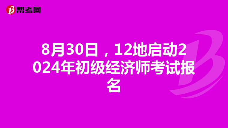 8月30日，12地启动2024年初级经济师考试报名