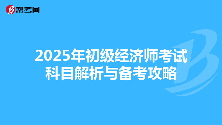 2025年初级经济师考试科目解析与备考攻略