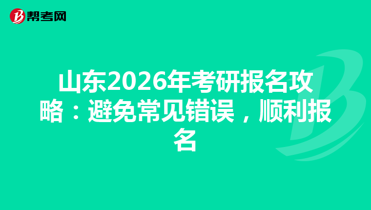 山东2026年考研报名攻略：避免常见错误，顺利报名