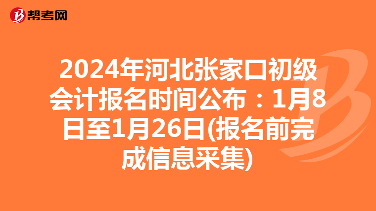 2024年河北张家口初级会计报名时间公布：1月8日至1月26日(报名前完成信息采集)