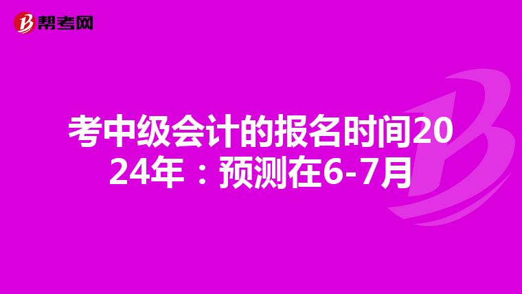 考中級(jí)會(huì)計(jì)的報(bào)名時(shí)間2024年:預(yù)測(cè)在6-7月