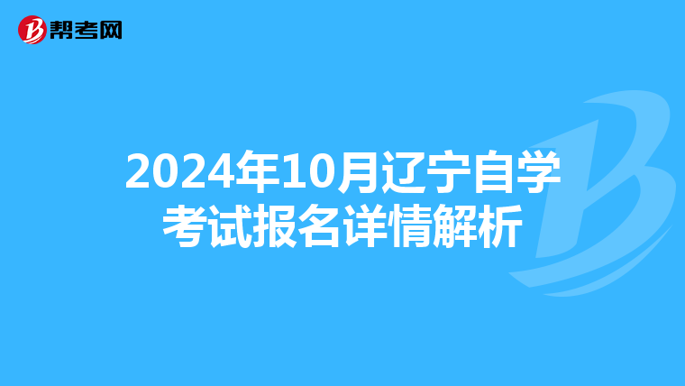 2024年10月辽宁自学考试报名详情解析