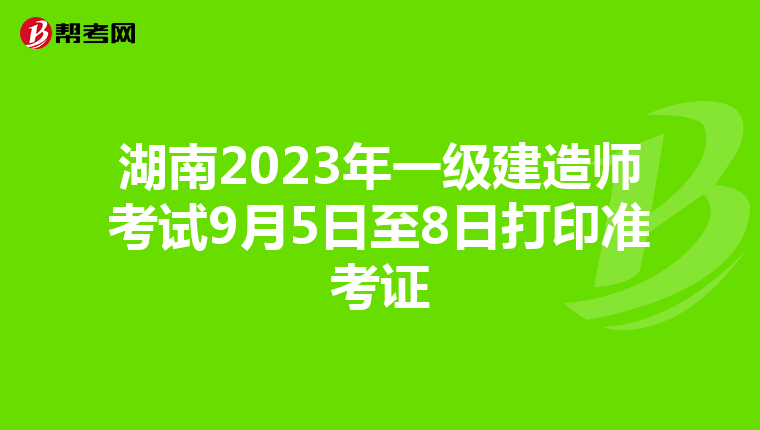 湖南2023年一级建造师考试9月5日至8日打印准考证