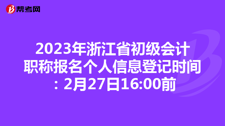 2023年浙江省初级会计职称报名个人信息登记时间：2月27日16:00前