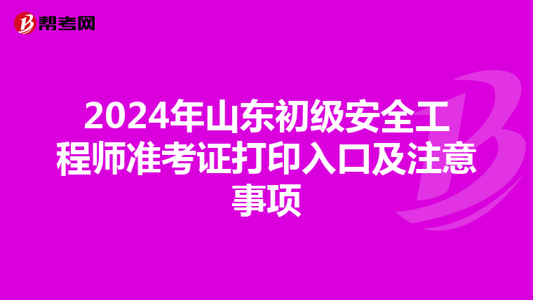 2024年山东初级安全工程师准考证打印入口及注意事项