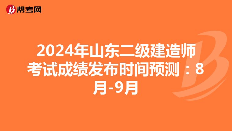 2024年山東二級建造師考試成績發布時間預測：8月-9月