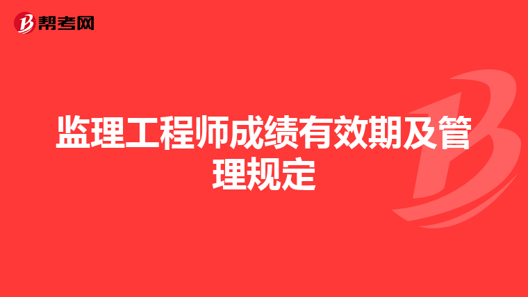 监理工程师成绩有效期及管理规定