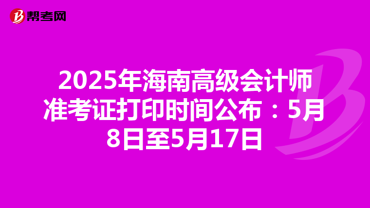 2025年海南高级会计师准考证打印时间公布：5月8日至5月17日